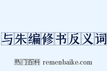 与朱编修书反义词是什么意思的图片